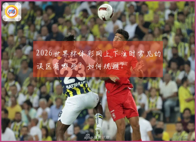 2026世界杯体彩网上下注时常见的误区有哪些？如何规避？