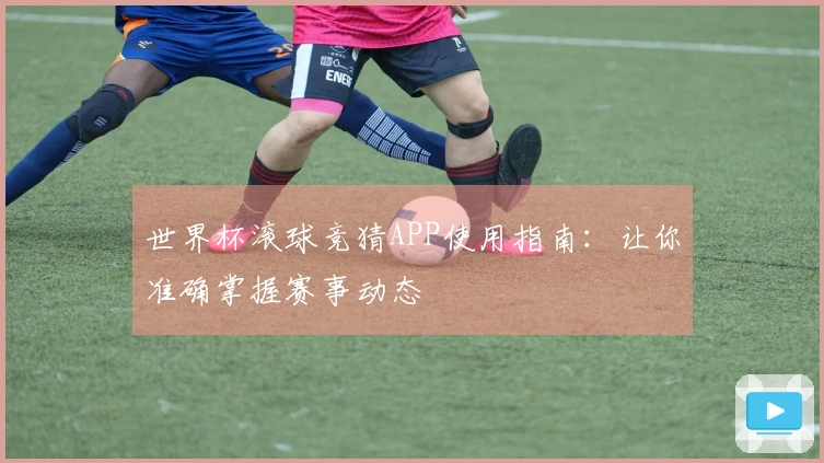 世界杯滚球竞猜APP使用指南：让你准确掌握赛事动态