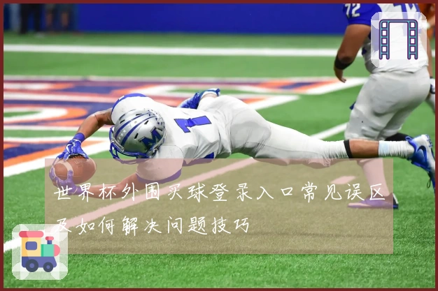 世界杯外围买球登录入口常见误区及如何解决问题技巧