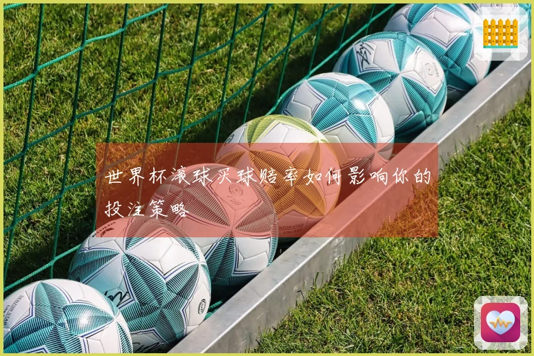 世界杯滚球买球赔率如何影响你的投注策略