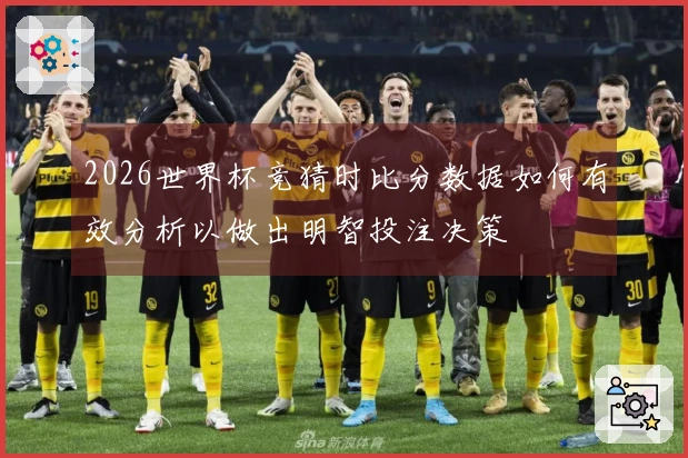 2026世界杯竞猜时比分数据如何有效分析以做出明智投注决策