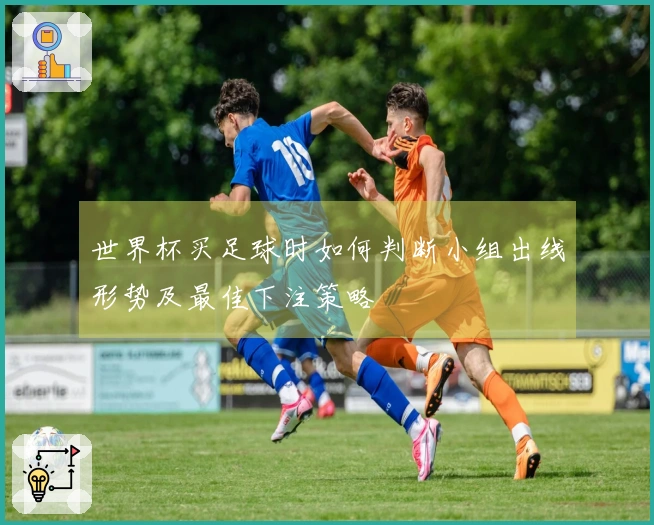 世界杯买足球时如何判断小组出线形势及最佳下注策略