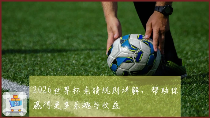 2026世界杯竞猜规则详解，帮助你赢得更多乐趣与收益