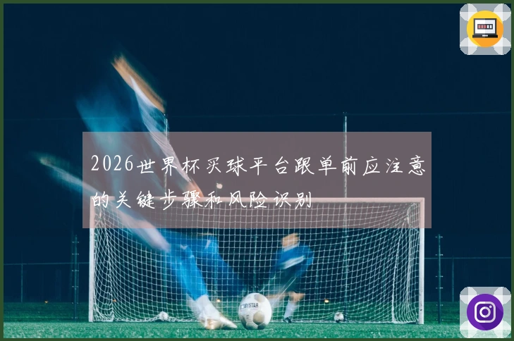 2026世界杯买球平台跟单前应注意的关键步骤和风险识别
