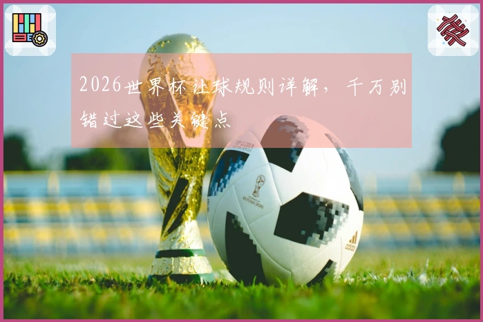 2026世界杯让球规则详解，千万别错过这些关键点