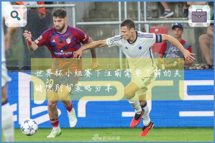 世界杯小组赛下注前需要了解的关键规则与策略分享