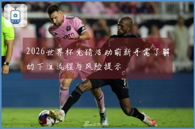 2026世界杯竞猜活动前新手需了解的下注流程与风险提示