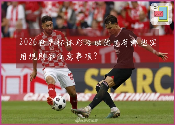2026世界杯体彩活动优惠有哪些实用规则和注意事项？