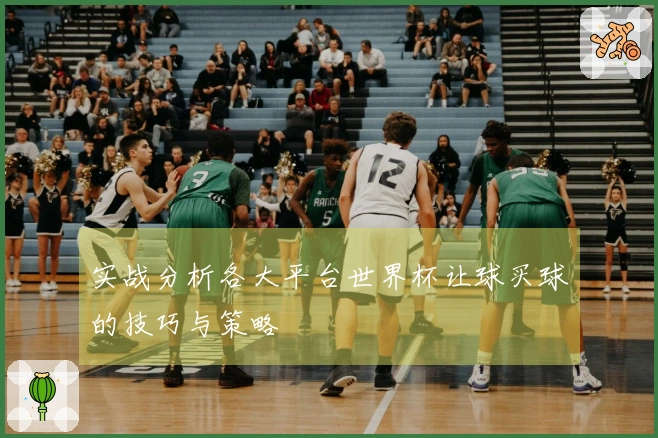实战分析各大平台世界杯让球买球的技巧与策略