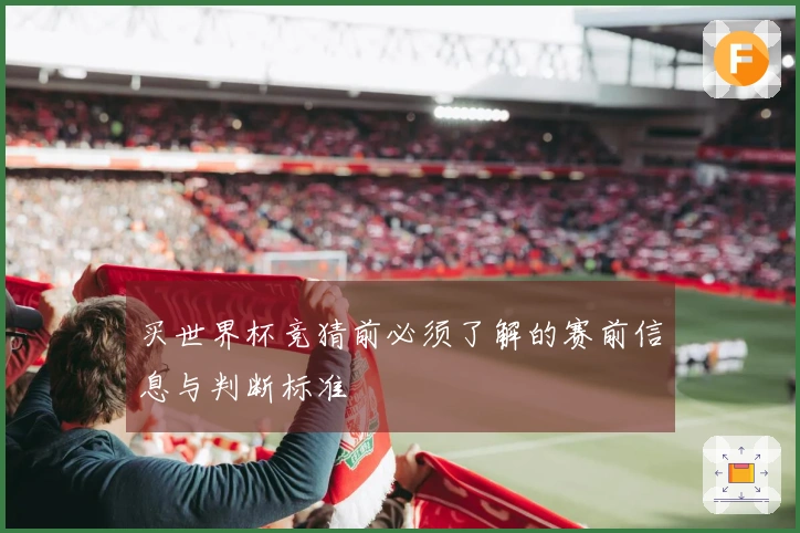 买世界杯竞猜前必须了解的赛前信息与判断标准
