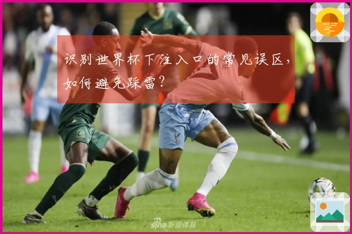 识别世界杯下注入口的常见误区，如何避免踩雷？