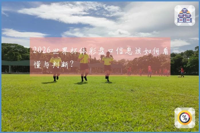 2026世界杯体彩盘口信息该如何看懂与判断?