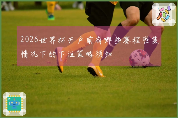 2026世界杯开户前有哪些赛程密集情况下的下注策略须知