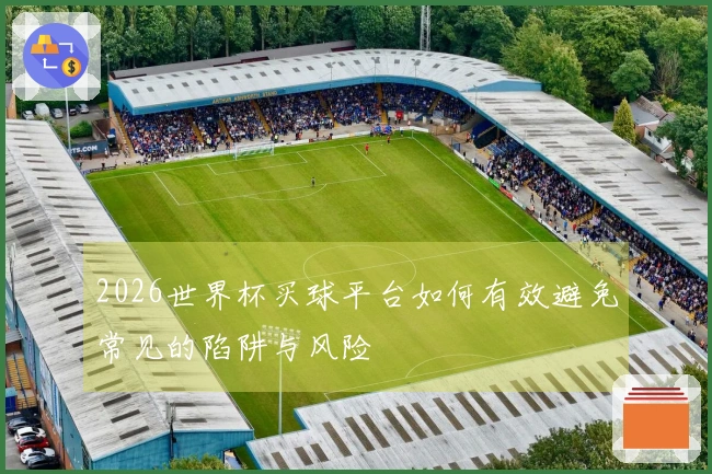 2026世界杯买球平台如何有效避免常见的陷阱与风险