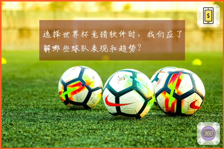 选择世界杯竞猜软件时，我们应了解哪些球队表现和趋势？
