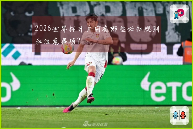 2026世界杯开户前有哪些必知规则和注意事项？