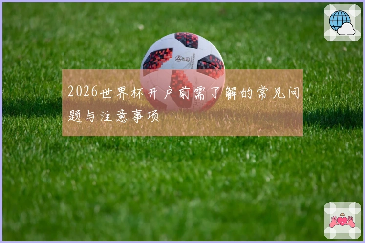 2026世界杯开户前需了解的常见问题与注意事项
