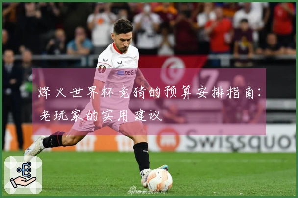 烽火世界杯竞猜的预算安排指南：老玩家的实用建议