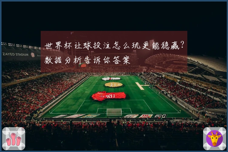 世界杯让球投注怎么玩更能稳赢？数据分析告诉你答案