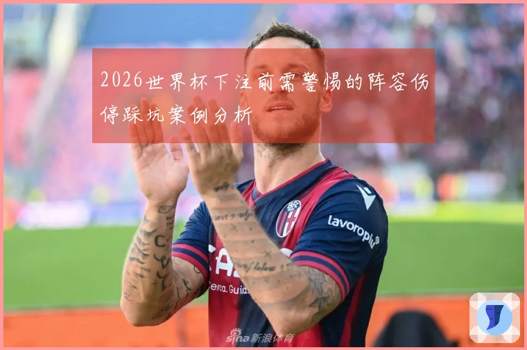 2026世界杯下注前需警惕的阵容伤停踩坑案例分析