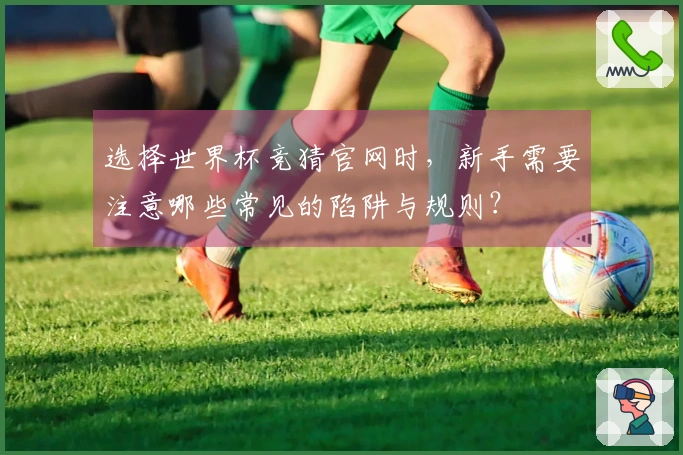 选择世界杯竞猜官网时，新手需要注意哪些常见的陷阱与规则？