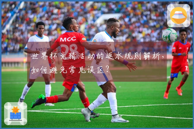 世界杯竞猜活动的返水规则解析，如何避免常见误区？