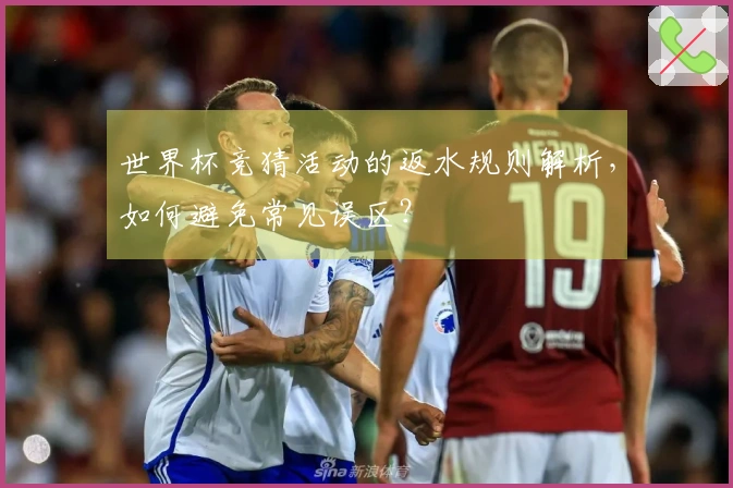 世界杯竞猜活动的返水规则解析，如何避免常见误区？