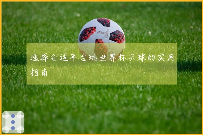 选择合适平台玩世界杯买球的实用指南