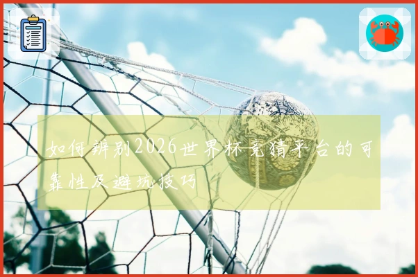 如何辨别2026世界杯竞猜平台的可靠性及避坑技巧