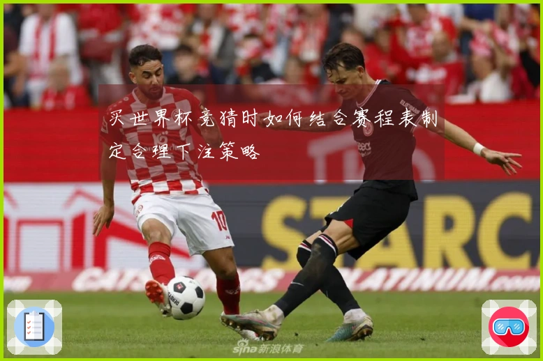 买世界杯竞猜时如何结合赛程表制定合理下注策略